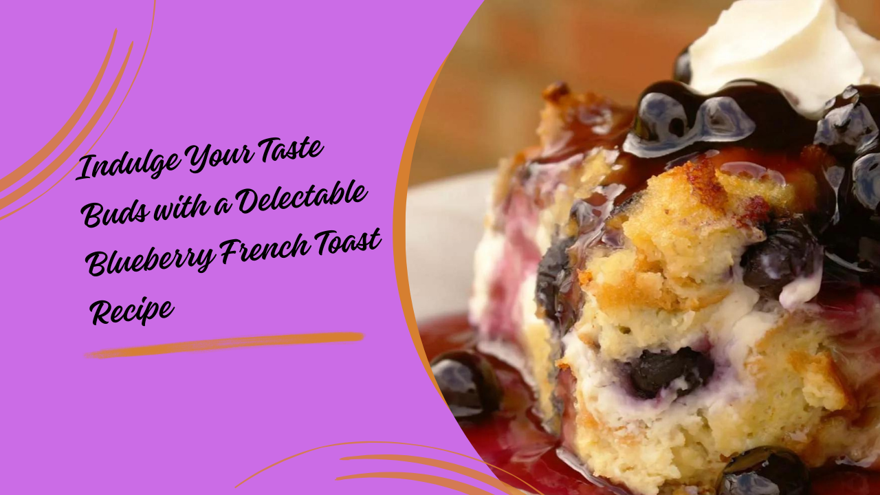 Indulge Your Taste Buds with a Delectable Blueberry French Toast Recipe