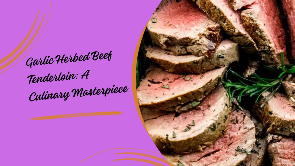 Garlic Herbed Beef Tenderloin: A Culinary Masterpiece