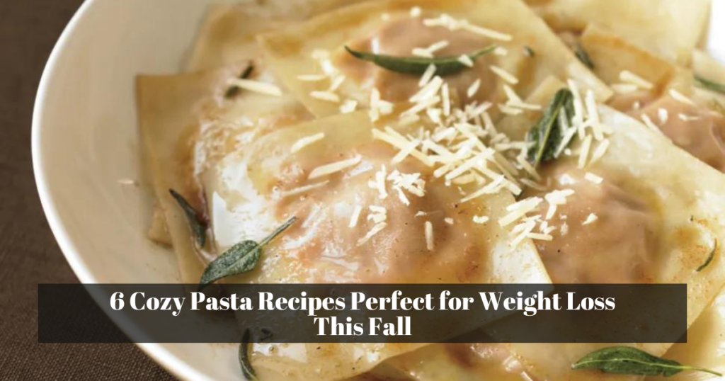 6 Cozy Pasta Recipes Perfect for Weight Loss This Fall