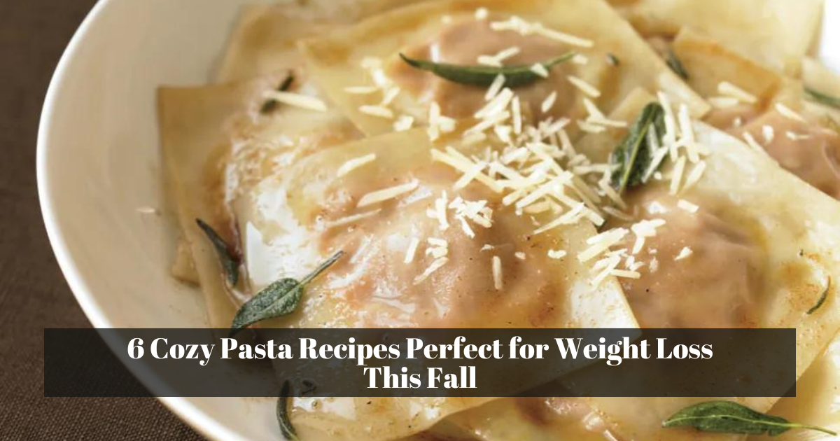 6 Cozy Pasta Recipes Perfect for Weight Loss This Fall