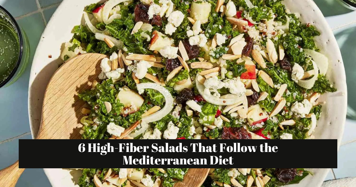 6 High-Fiber Salads That Follow the Mediterranean Diet